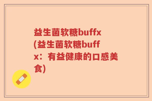 益生菌软糖buffx(益生菌软糖buffx:有益健康的口感美食) 益生菌软糖buffx(益生菌软糖buffx:有益健康的口感美食)