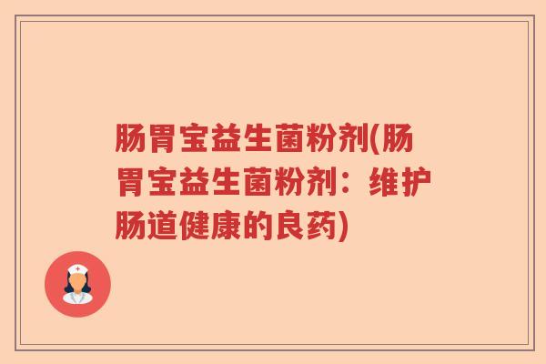 肠胃宝益生菌粉剂(肠胃宝益生菌粉剂:维护肠道健康的良药) 肠胃宝益生菌粉剂(肠胃宝益生菌粉剂:维护肠道健康的良药)