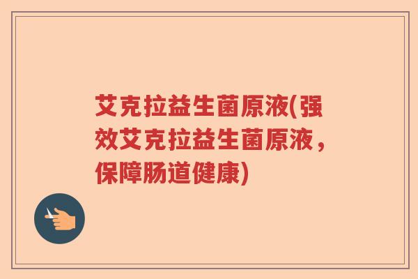艾克拉益生菌原液(强效艾克拉益生菌原液，保障肠道健康)