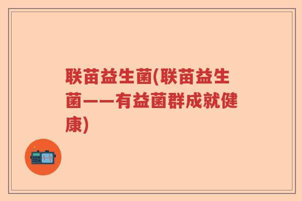 联苗益生菌(联苗益生菌——有益菌群成就健康)