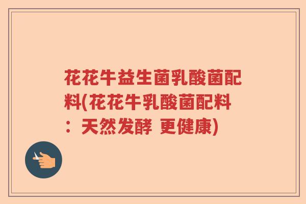 花花牛益生菌乳酸菌配料(花花牛乳酸菌配料：天然发酵 更健康)