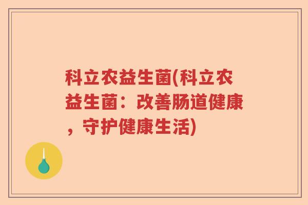 科立农益生菌(科立农益生菌:改善肠道健康,守护健康生活) 科立农益生菌(科立农益生菌:改善肠道健康,守护健康生活)