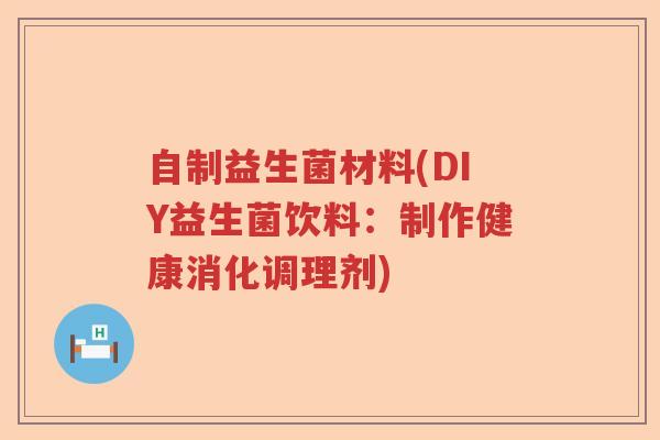 自制益生菌材料(DIY益生菌饮料:制作健康消化调理剂) 自制益生菌材料(DIY益生菌饮料:制作健康消化调理剂)