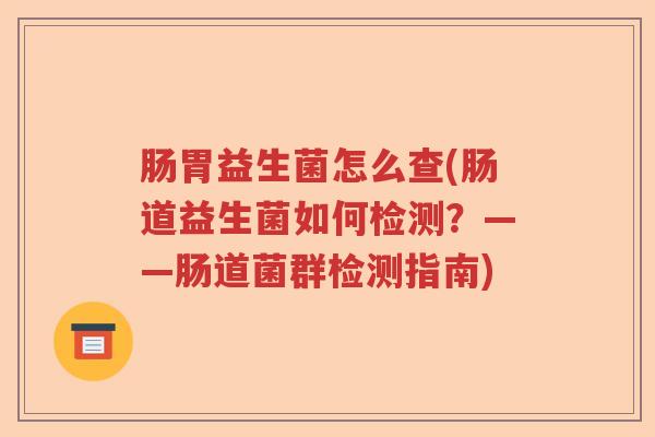 肠胃益生菌怎么查(肠道益生菌如何检测？——肠道菌群检测指南)