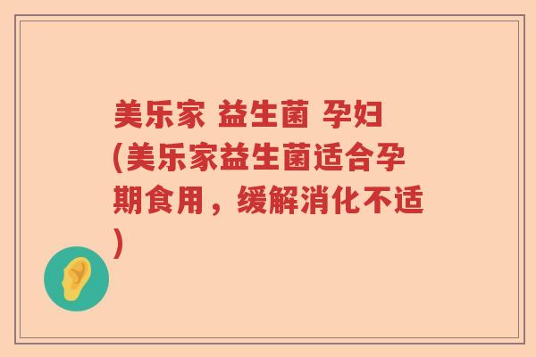 美乐家 益生菌 孕妇(美乐家益生菌适合孕期食用,缓解消化不适) 美乐家 益生菌 孕妇(美乐家益生菌适合孕期食用,缓解消化不适)