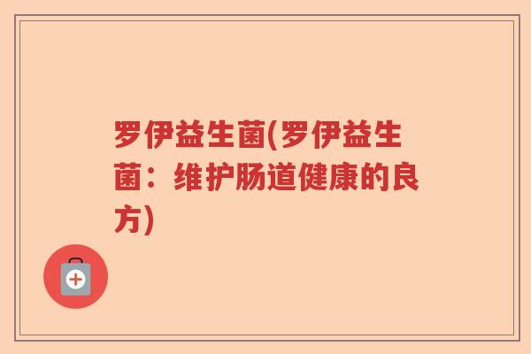 罗伊益生菌(罗伊益生菌:维护肠道健康的良方) 罗伊益生菌(罗伊益生菌:维护肠道健康的良方)