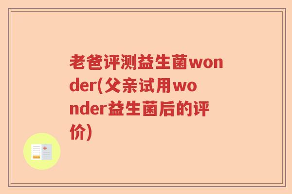 老爸评测益生菌wonder(父亲试用wonder益生菌后的评价)