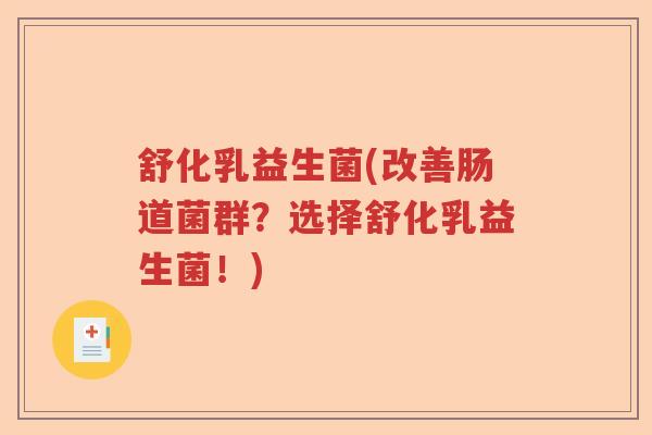 舒化乳益生菌(改善肠道菌群?选择舒化乳益生菌!) 舒化乳益生菌(改善肠道菌群?选择舒化乳益生菌!)