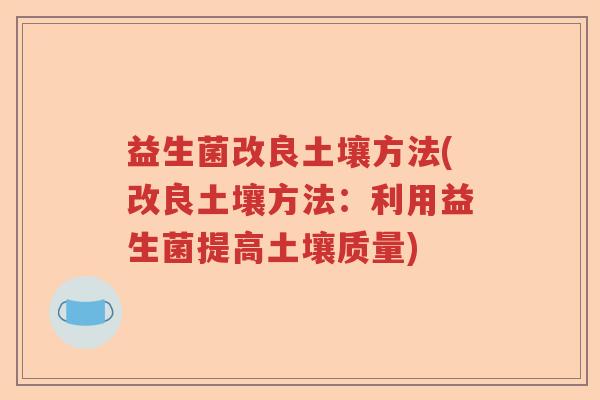 益生菌改良土壤方法(改良土壤方法:利用益生菌提高土壤质量) 益生菌改良土壤方法(改良土壤方法:利用益生菌提高土壤质量)