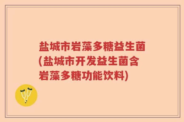 盐城市岩藻多糖益生菌(盐城市开发益生菌含岩藻多糖功能饮料)