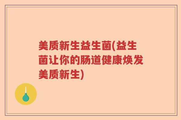 美质新生益生菌(益生菌让你的肠道健康焕发美质新生) 美质新生益生菌(益生菌让你的肠道健康焕发美质新生)