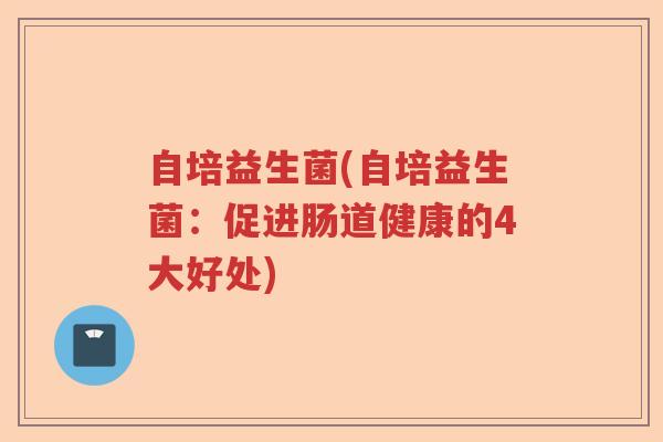 自培益生菌(自培益生菌：促进肠道健康的4大好处)