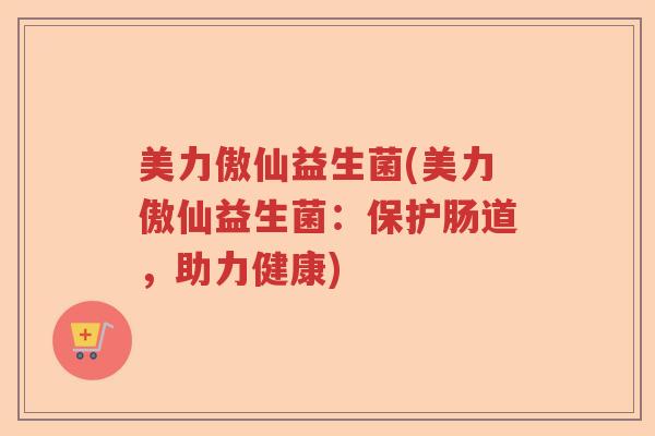 美力傲仙益生菌(美力傲仙益生菌:保护肠道,助力健康) 美力傲仙益生菌(美力傲仙益生菌:保护肠道,助力健康)