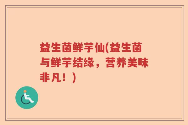 益生菌鲜芋仙(益生菌与鲜芋结缘,营养美味非凡!) 益生菌鲜芋仙(益生菌与鲜芋结缘,营养美味非凡!)