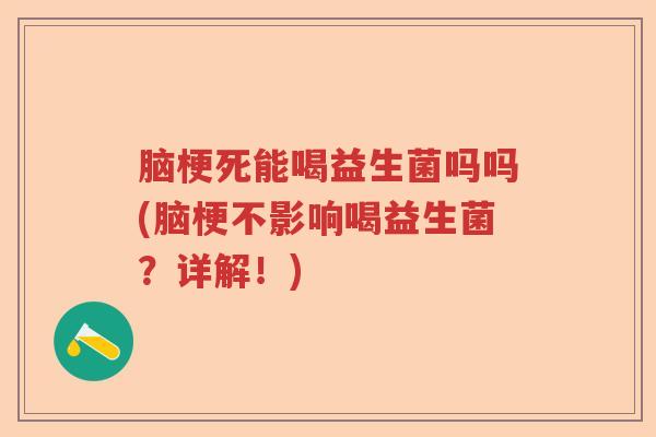 脑梗死能喝益生菌吗吗(脑梗不影响喝益生菌?详解!) 脑梗死能喝益生菌吗吗(脑梗不影响喝益生菌?详解!)