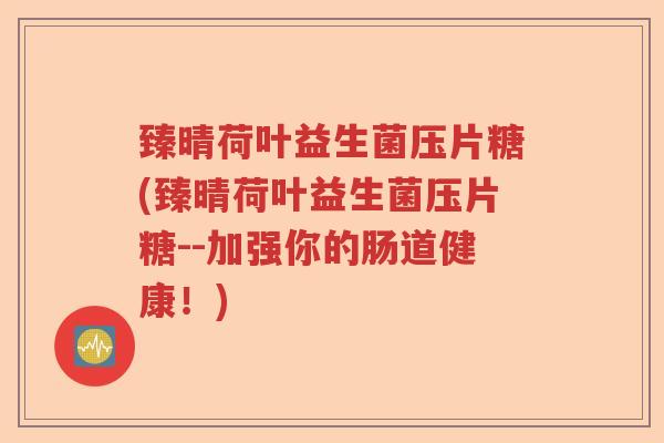 臻晴荷叶益生菌压片糖(臻晴荷叶益生菌压片糖--加强你的肠道健康!) 臻晴荷叶益生菌压片糖(臻晴荷叶益生菌压片糖--加强你的肠道健康!)