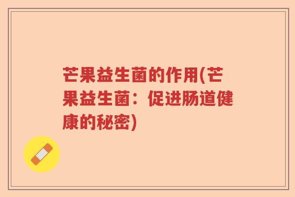 芒果益生菌的作用(芒果益生菌：促进肠道健康的秘密)