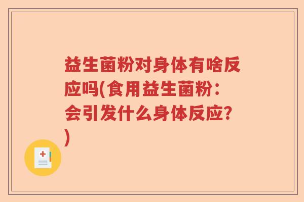 益生菌粉对身体有啥反应吗(食用益生菌粉:会引发什么身体反应?) 益生菌粉对身体有啥反应吗(食用益生菌粉:会引发什么身体反应?)