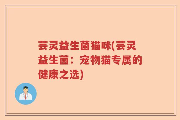 芸灵益生菌猫咪(芸灵益生菌：宠物猫专属的健康之选)