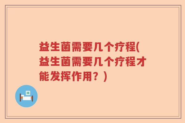 益生菌需要几个疗程(益生菌需要几个疗程才能发挥作用?) 益生菌需要几个疗程(益生菌需要几个疗程才能发挥作用?)