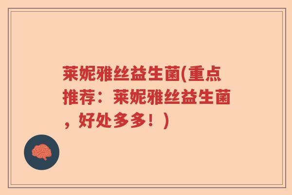 莱妮雅丝益生菌(重点推荐：莱妮雅丝益生菌，好处多多！)