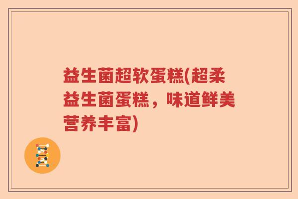 益生菌超软蛋糕(超柔益生菌蛋糕，味道鲜美营养丰富)