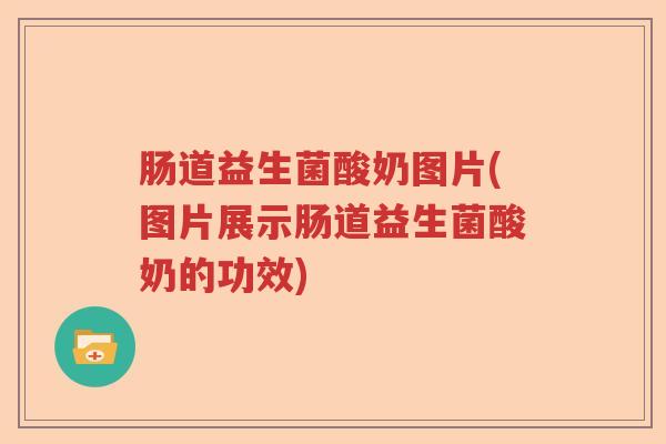 肠道益生菌酸奶图片(图片展示肠道益生菌酸奶的功效) 肠道益生菌酸奶图片(图片展示肠道益生菌酸奶的功效)