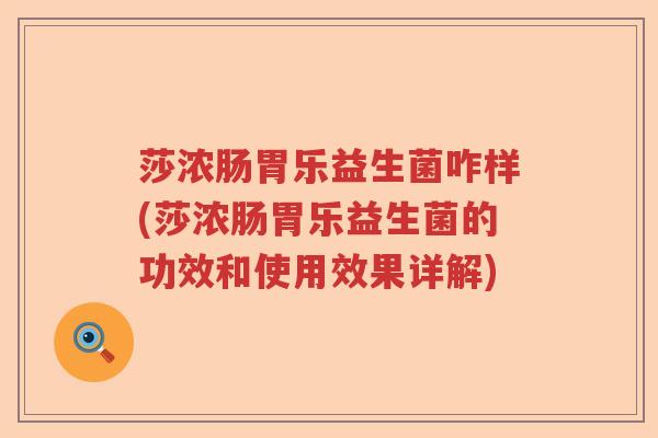 莎浓肠胃乐益生菌咋样(莎浓肠胃乐益生菌的功效和使用效果详解) 莎浓肠胃乐益生菌咋样(莎浓肠胃乐益生菌的功效和使用效果详解)