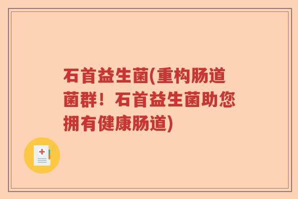 石首益生菌(重构肠道菌群!石首益生菌助您拥有健康肠道) 石首益生菌(重构肠道菌群!石首益生菌助您拥有健康肠道)