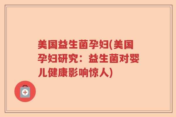 美国益生菌孕妇(美国孕妇研究:益生菌对婴儿健康影响惊人) 美国益生菌孕妇(美国孕妇研究:益生菌对婴儿健康影响惊人)