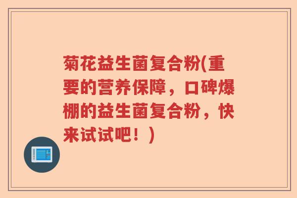 菊花益生菌复合粉(重要的营养保障,口碑爆棚的益生菌复合粉,快来试试吧!) 菊花益生菌复合粉(重要的营养保障,口碑爆棚的益生菌复合粉,快来试试吧!)