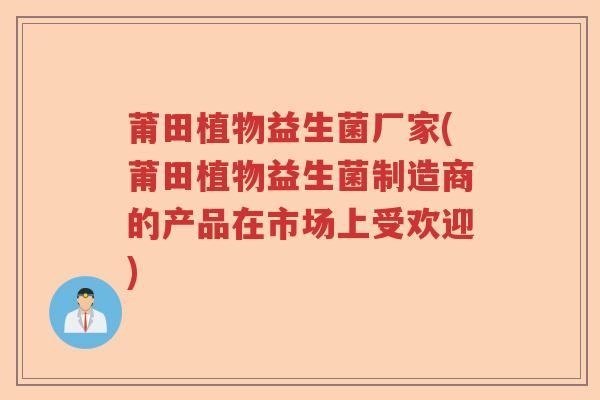 莆田植物益生菌厂家(莆田植物益生菌制造商的产品在市场上受欢迎) 莆田植物益生菌厂家(莆田植物益生菌制造商的产品在市场上受欢迎)