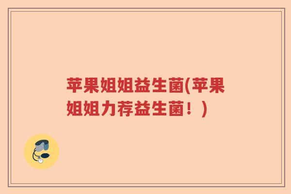 苹果姐姐益生菌(苹果姐姐力荐益生菌!) 苹果姐姐益生菌(苹果姐姐力荐益生菌!)