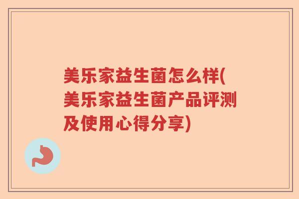 美乐家益生菌怎么样(美乐家益生菌产品评测及使用心得分享)