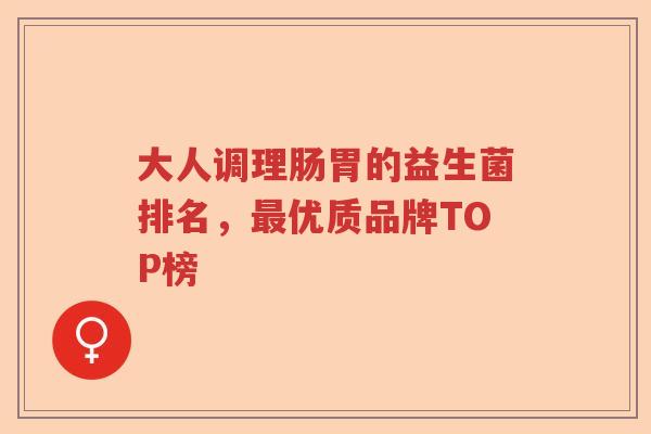 大人调理肠胃的益生菌排名,优质品牌TOP榜 大人调理肠胃的益生菌排名,优质品牌TOP榜