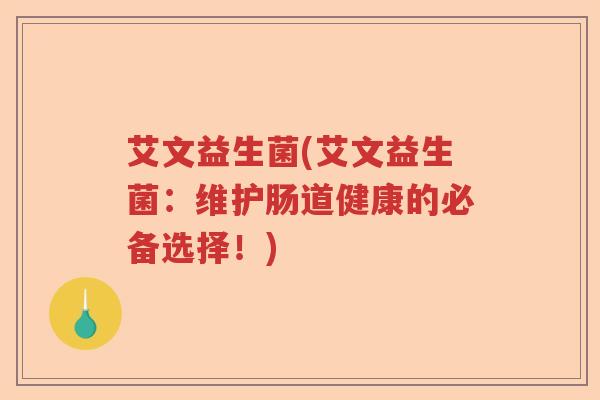 艾文益生菌(艾文益生菌：维护肠道健康的必备选择！)