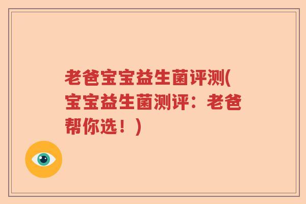 老爸宝宝益生菌评测(宝宝益生菌测评:老爸帮你选!) 老爸宝宝益生菌评测(宝宝益生菌测评:老爸帮你选!)
