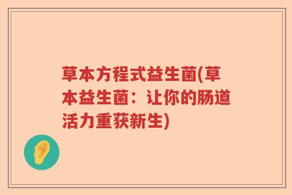 草本方程式益生菌(草本益生菌:让你的肠道活力重获新生) 草本方程式益生菌(草本益生菌:让你的肠道活力重获新生)