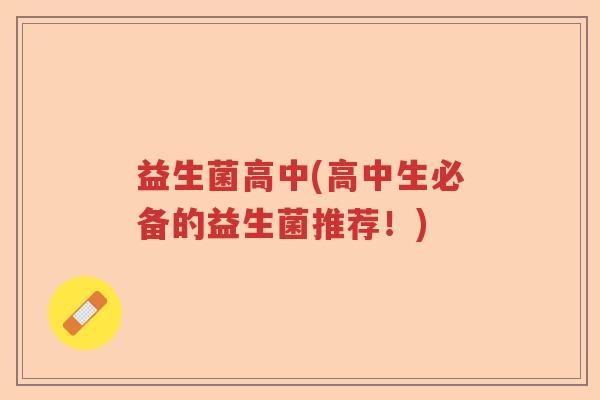 益生菌高中(高中生必备的益生菌推荐！)