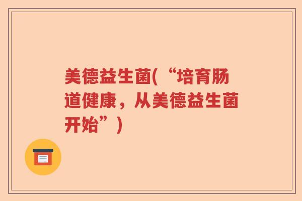 美德益生菌(“培育肠道健康,从美德益生菌开始”) 美德益生菌(“培育肠道健康,从美德益生菌开始”)