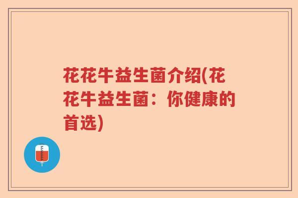花花牛益生菌介绍(花花牛益生菌：你健康的首选)