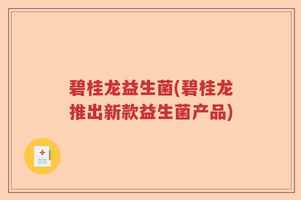 碧桂龙益生菌(碧桂龙推出新款益生菌产品)