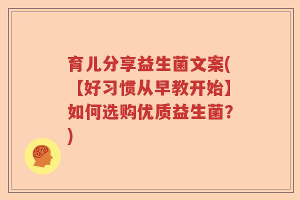 育儿分享益生菌文案(【好习惯从早教开始】如何选购优质益生菌？)