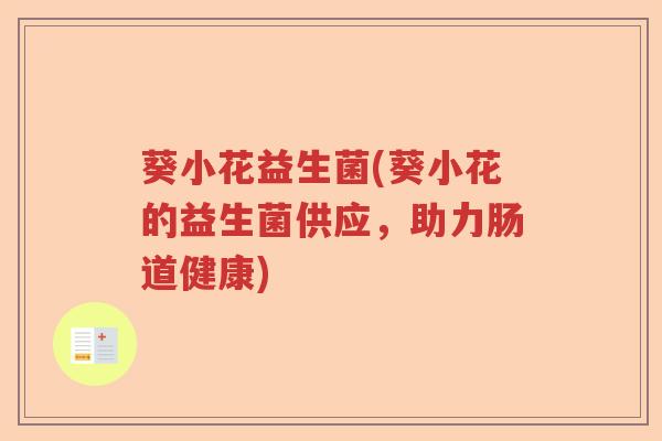 葵小花益生菌(葵小花的益生菌供应，助力肠道健康)