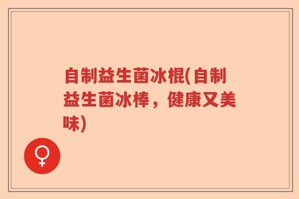 自制益生菌冰棍(自制益生菌冰棒，健康又美味)