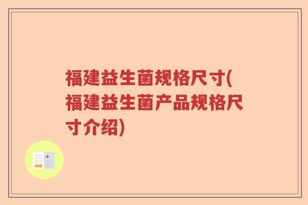 福建益生菌规格尺寸(福建益生菌产品规格尺寸介绍) 福建益生菌规格尺寸(福建益生菌产品规格尺寸介绍)