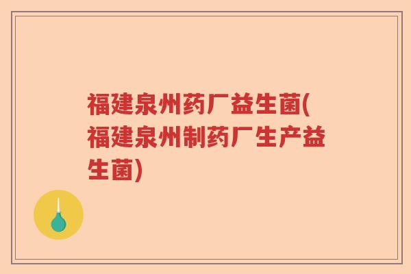 福建泉州药厂益生菌(福建泉州制药厂生产益生菌) 福建泉州药厂益生菌(福建泉州制药厂生产益生菌)