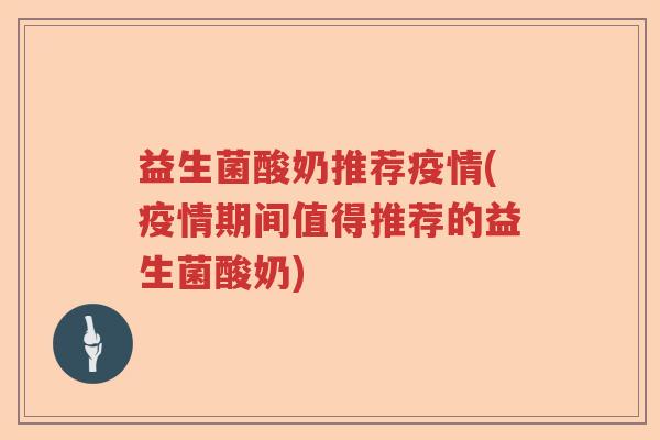 益生菌酸奶推荐疫情(疫情期间值得推荐的益生菌酸奶) 益生菌酸奶推荐疫情(疫情期间值得推荐的益生菌酸奶)