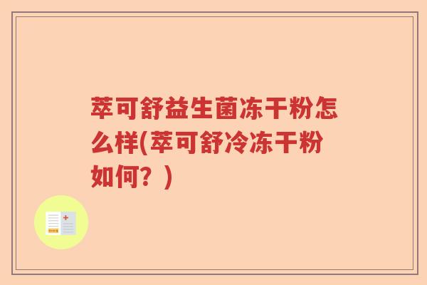 萃可舒益生菌冻干粉怎么样(萃可舒冷冻干粉如何?) 萃可舒益生菌冻干粉怎么样(萃可舒冷冻干粉如何?)