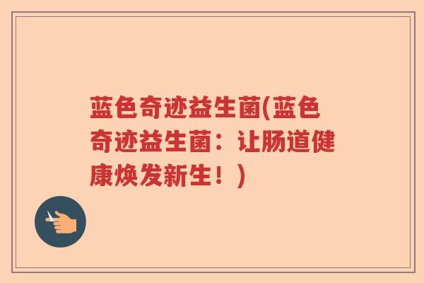 蓝色奇迹益生菌(蓝色奇迹益生菌:让肠道健康焕发新生!) 蓝色奇迹益生菌(蓝色奇迹益生菌:让肠道健康焕发新生!)